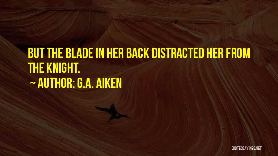 G.A. Aiken Quotes: But The Blade In Her Back Distracted Her From The Knight.