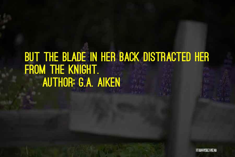 G.A. Aiken Quotes: But The Blade In Her Back Distracted Her From The Knight.