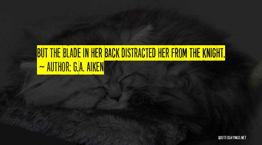 G.A. Aiken Quotes: But The Blade In Her Back Distracted Her From The Knight.