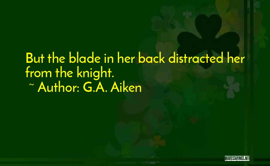 G.A. Aiken Quotes: But The Blade In Her Back Distracted Her From The Knight.