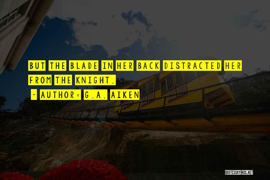 G.A. Aiken Quotes: But The Blade In Her Back Distracted Her From The Knight.