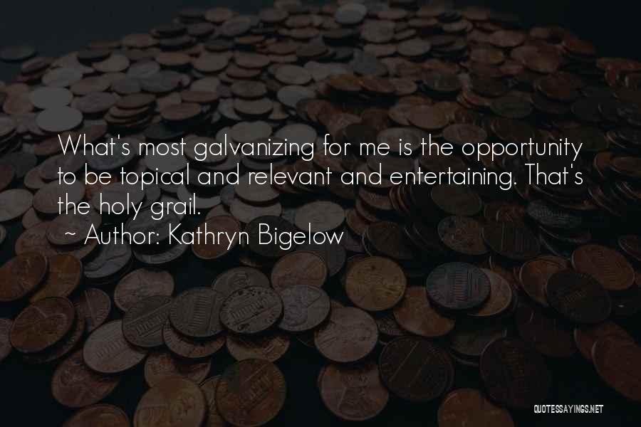 Kathryn Bigelow Quotes: What's Most Galvanizing For Me Is The Opportunity To Be Topical And Relevant And Entertaining. That's The Holy Grail.