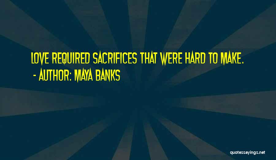 Maya Banks Quotes: Love Required Sacrifices That Were Hard To Make.