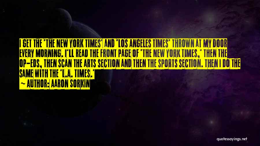Aaron Sorkin Quotes: I Get The 'the New York Times' And 'los Angeles Times' Thrown At My Door Every Morning. I'll Read The