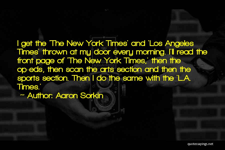 Aaron Sorkin Quotes: I Get The 'the New York Times' And 'los Angeles Times' Thrown At My Door Every Morning. I'll Read The