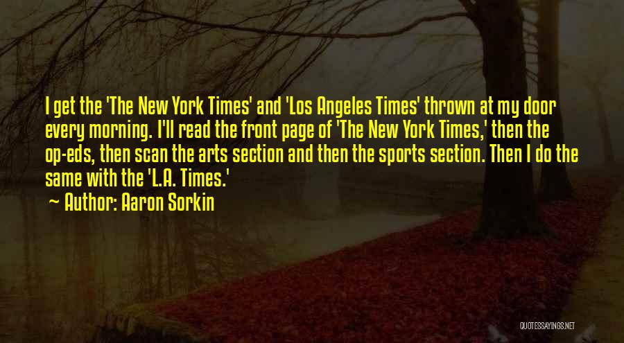 Aaron Sorkin Quotes: I Get The 'the New York Times' And 'los Angeles Times' Thrown At My Door Every Morning. I'll Read The