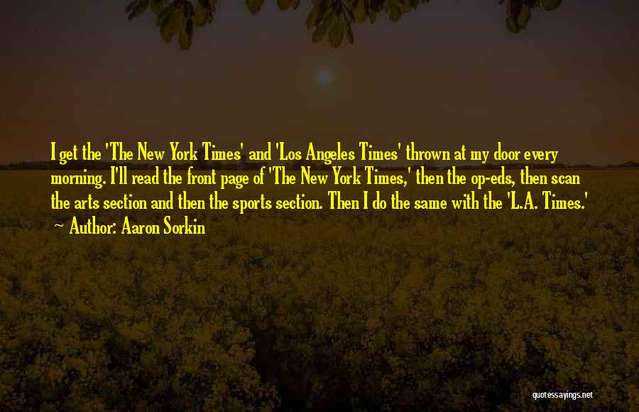 Aaron Sorkin Quotes: I Get The 'the New York Times' And 'los Angeles Times' Thrown At My Door Every Morning. I'll Read The