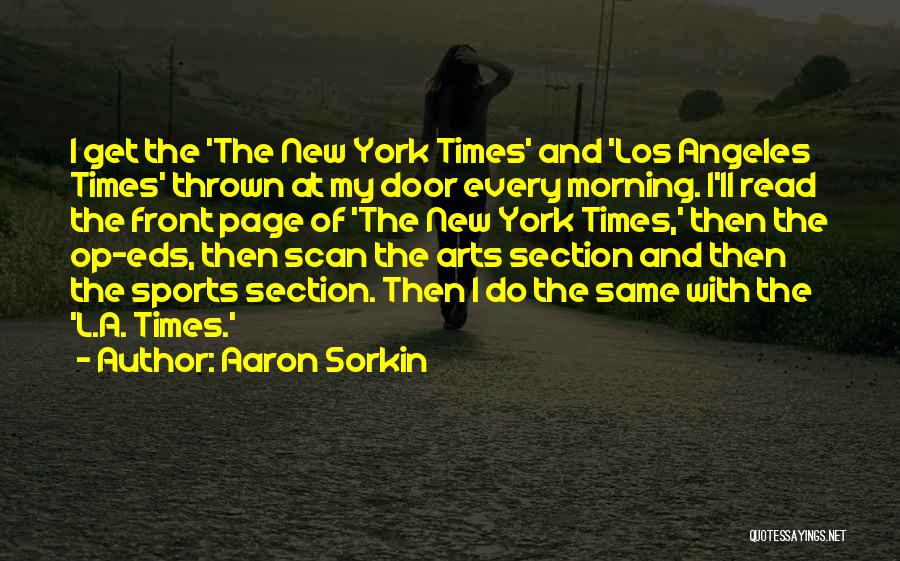 Aaron Sorkin Quotes: I Get The 'the New York Times' And 'los Angeles Times' Thrown At My Door Every Morning. I'll Read The