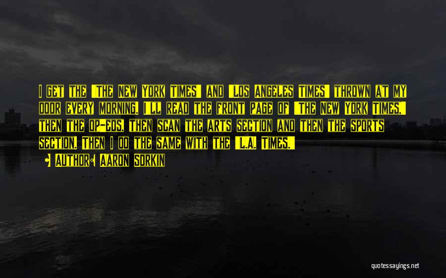 Aaron Sorkin Quotes: I Get The 'the New York Times' And 'los Angeles Times' Thrown At My Door Every Morning. I'll Read The