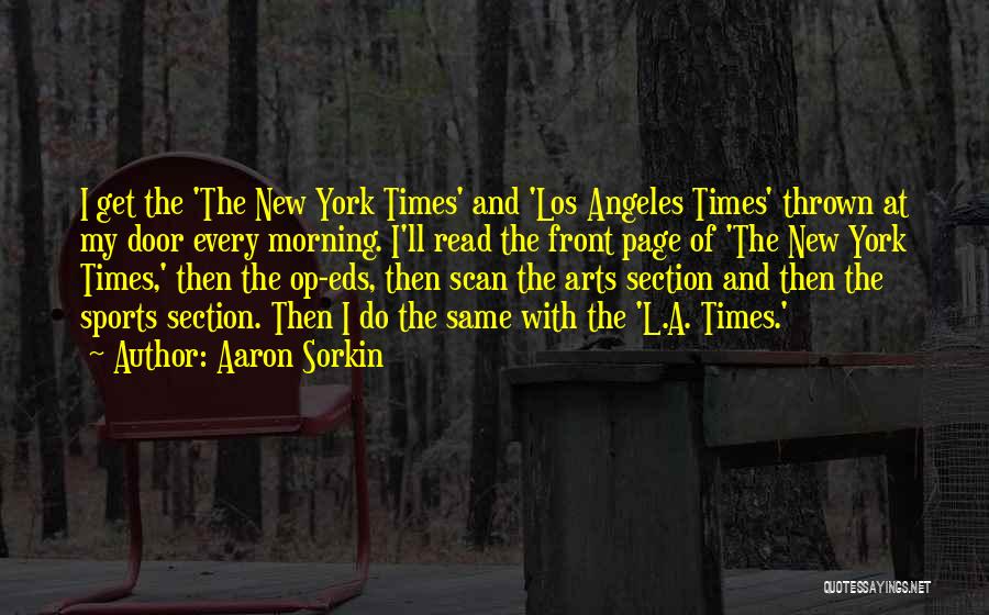 Aaron Sorkin Quotes: I Get The 'the New York Times' And 'los Angeles Times' Thrown At My Door Every Morning. I'll Read The