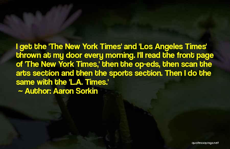 Aaron Sorkin Quotes: I Get The 'the New York Times' And 'los Angeles Times' Thrown At My Door Every Morning. I'll Read The