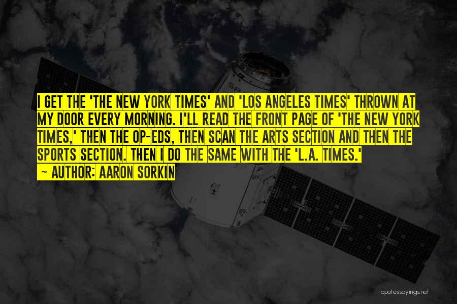 Aaron Sorkin Quotes: I Get The 'the New York Times' And 'los Angeles Times' Thrown At My Door Every Morning. I'll Read The