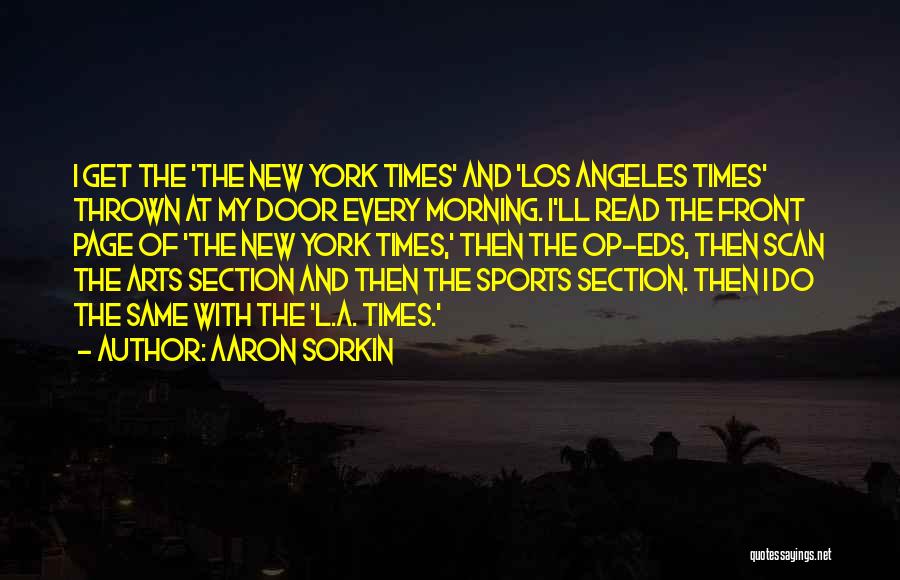 Aaron Sorkin Quotes: I Get The 'the New York Times' And 'los Angeles Times' Thrown At My Door Every Morning. I'll Read The