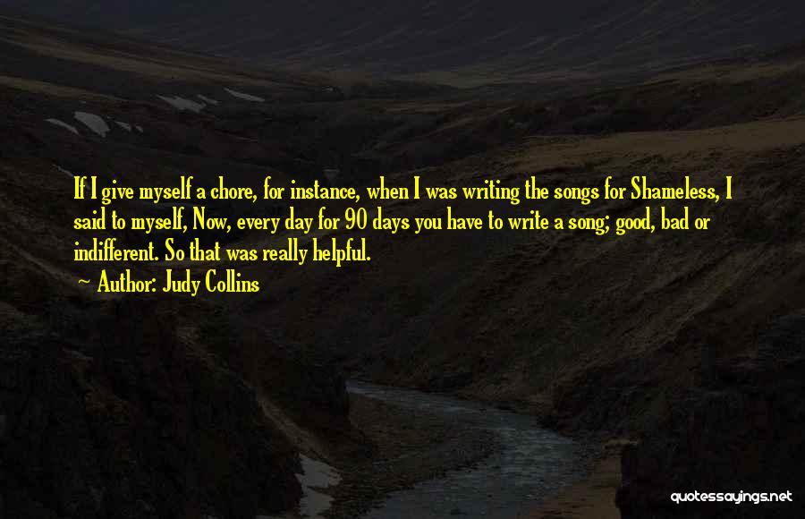 Judy Collins Quotes: If I Give Myself A Chore, For Instance, When I Was Writing The Songs For Shameless, I Said To Myself,