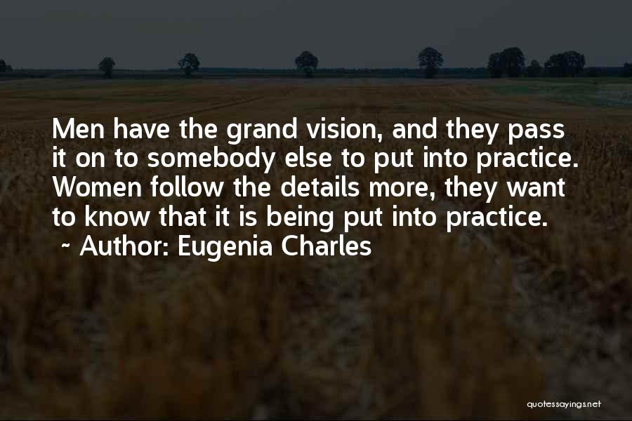 Eugenia Charles Quotes: Men Have The Grand Vision, And They Pass It On To Somebody Else To Put Into Practice. Women Follow The