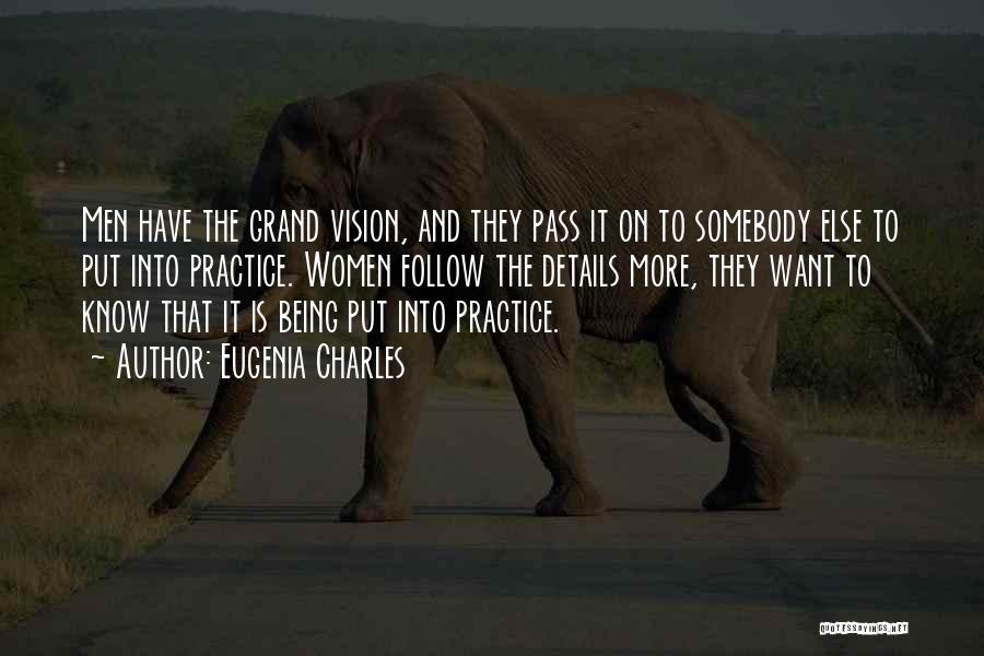 Eugenia Charles Quotes: Men Have The Grand Vision, And They Pass It On To Somebody Else To Put Into Practice. Women Follow The