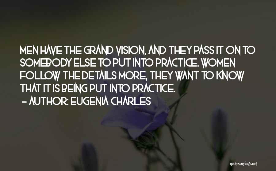 Eugenia Charles Quotes: Men Have The Grand Vision, And They Pass It On To Somebody Else To Put Into Practice. Women Follow The