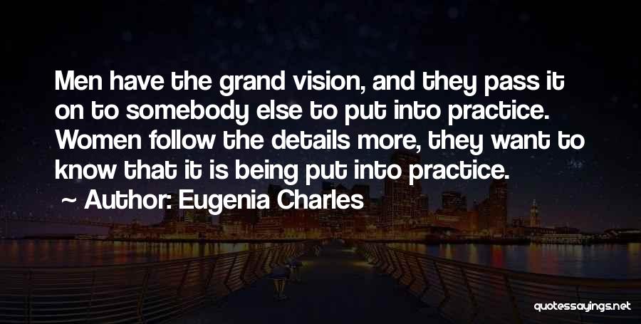 Eugenia Charles Quotes: Men Have The Grand Vision, And They Pass It On To Somebody Else To Put Into Practice. Women Follow The