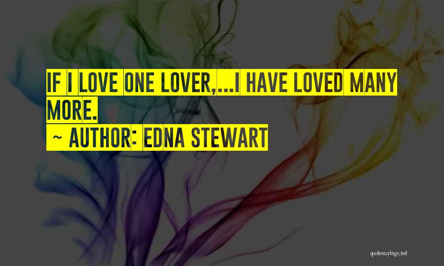 Edna Stewart Quotes: If I Love One Lover,...i Have Loved Many More.