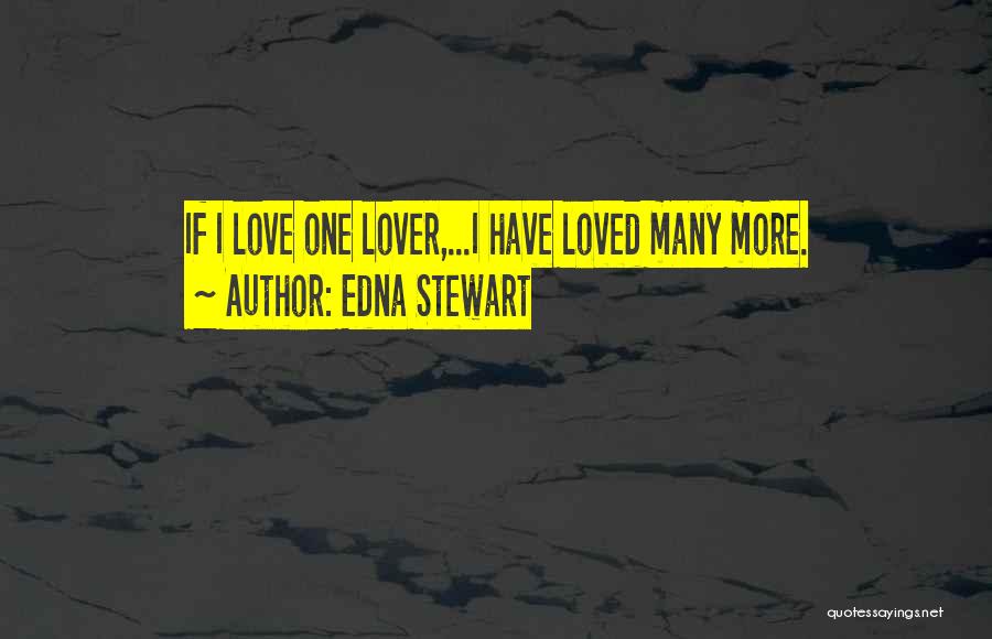 Edna Stewart Quotes: If I Love One Lover,...i Have Loved Many More.