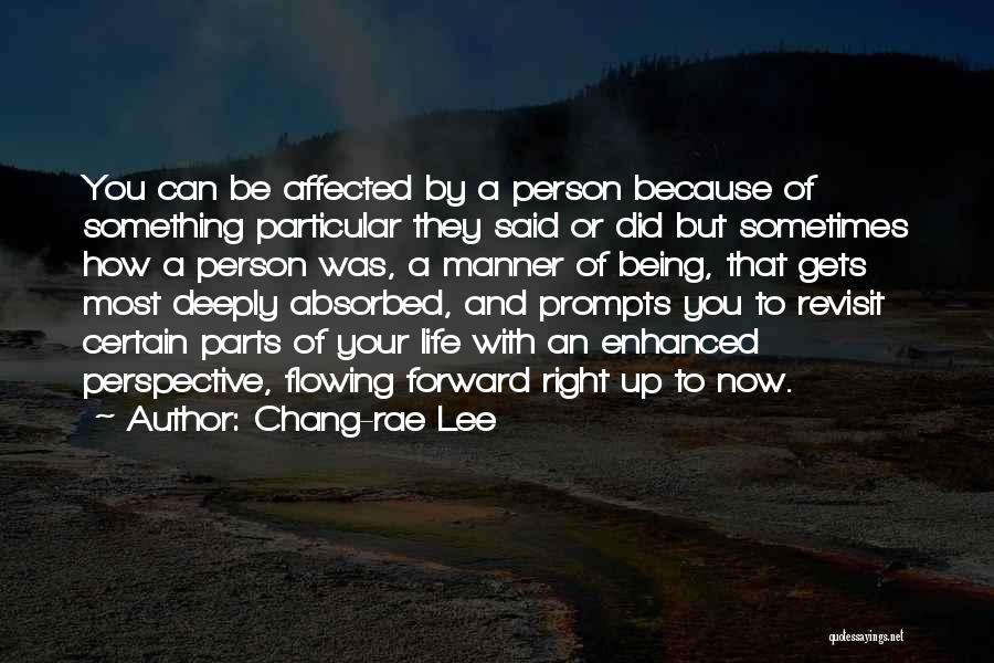 Chang-rae Lee Quotes: You Can Be Affected By A Person Because Of Something Particular They Said Or Did But Sometimes How A Person