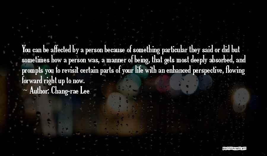 Chang-rae Lee Quotes: You Can Be Affected By A Person Because Of Something Particular They Said Or Did But Sometimes How A Person