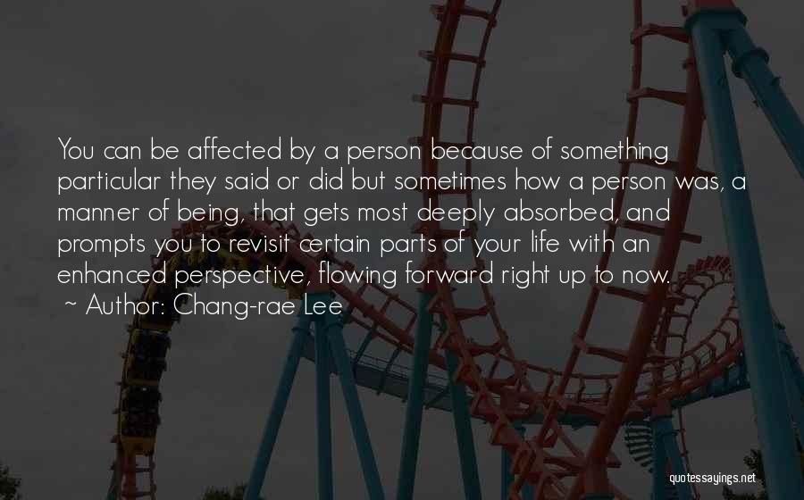 Chang-rae Lee Quotes: You Can Be Affected By A Person Because Of Something Particular They Said Or Did But Sometimes How A Person