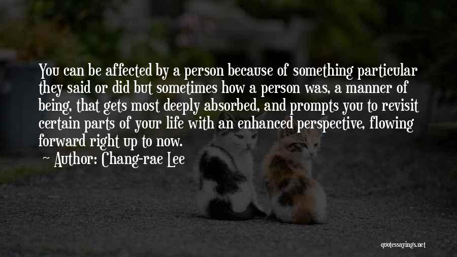 Chang-rae Lee Quotes: You Can Be Affected By A Person Because Of Something Particular They Said Or Did But Sometimes How A Person