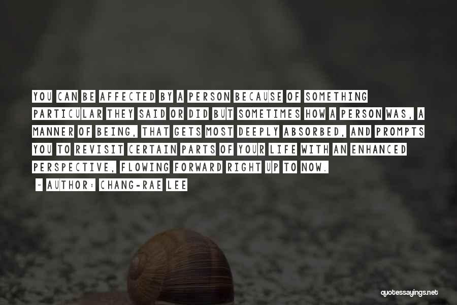 Chang-rae Lee Quotes: You Can Be Affected By A Person Because Of Something Particular They Said Or Did But Sometimes How A Person