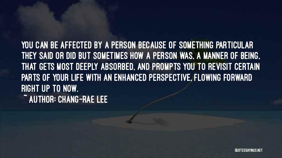 Chang-rae Lee Quotes: You Can Be Affected By A Person Because Of Something Particular They Said Or Did But Sometimes How A Person