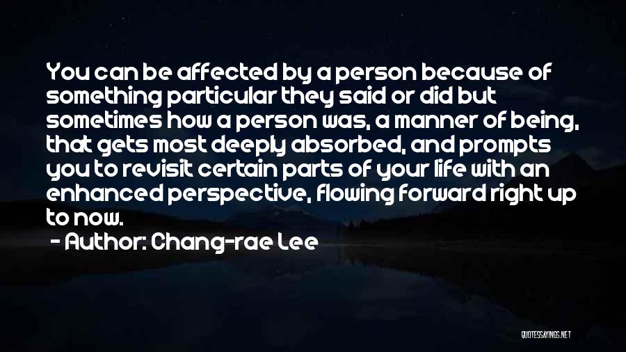 Chang-rae Lee Quotes: You Can Be Affected By A Person Because Of Something Particular They Said Or Did But Sometimes How A Person