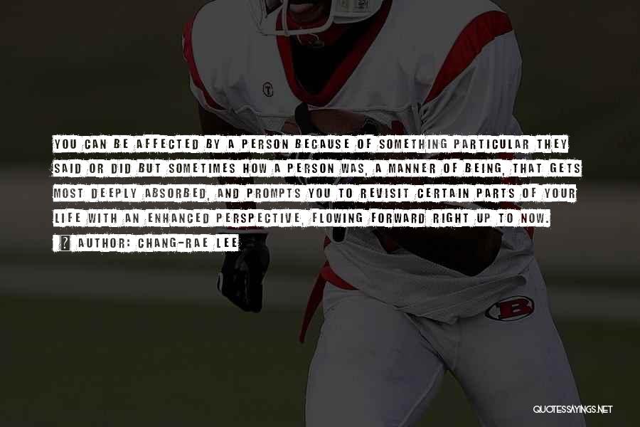 Chang-rae Lee Quotes: You Can Be Affected By A Person Because Of Something Particular They Said Or Did But Sometimes How A Person