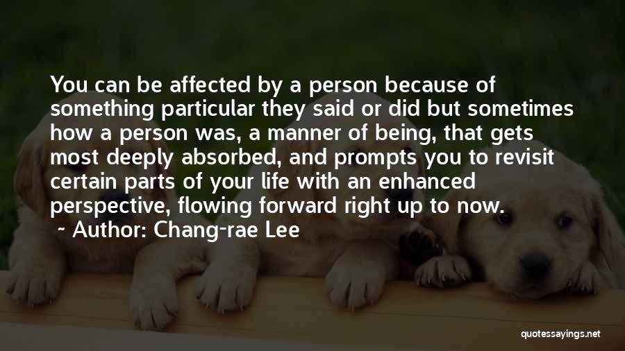 Chang-rae Lee Quotes: You Can Be Affected By A Person Because Of Something Particular They Said Or Did But Sometimes How A Person