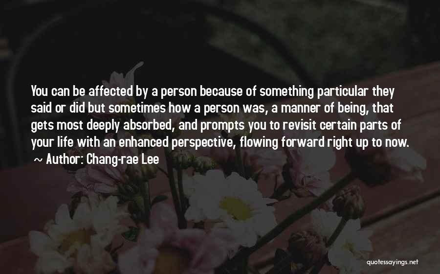 Chang-rae Lee Quotes: You Can Be Affected By A Person Because Of Something Particular They Said Or Did But Sometimes How A Person