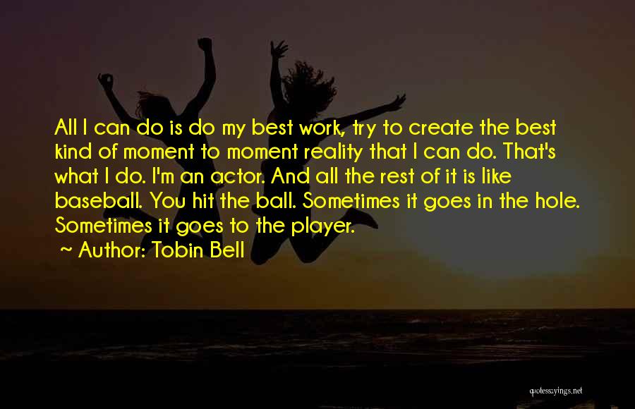 Tobin Bell Quotes: All I Can Do Is Do My Best Work, Try To Create The Best Kind Of Moment To Moment Reality