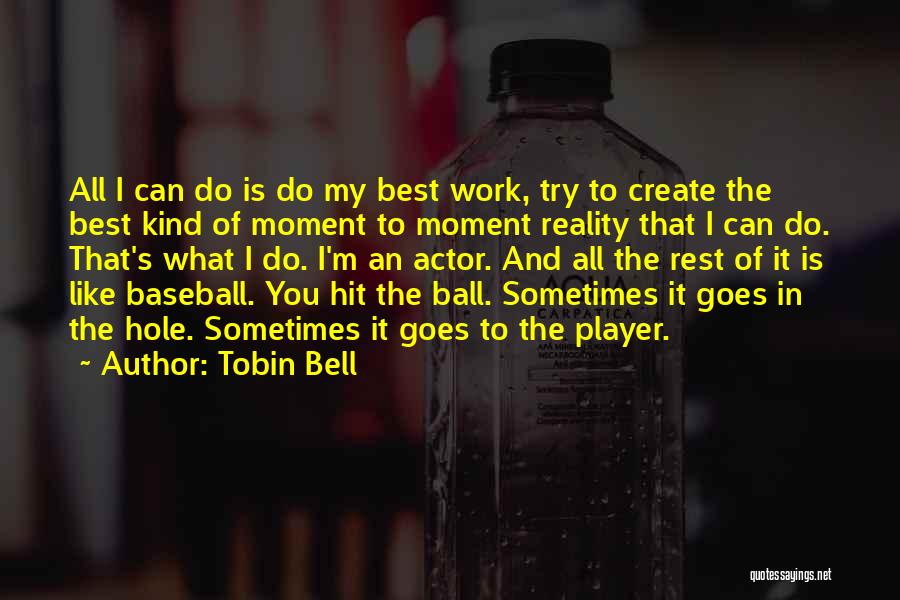 Tobin Bell Quotes: All I Can Do Is Do My Best Work, Try To Create The Best Kind Of Moment To Moment Reality