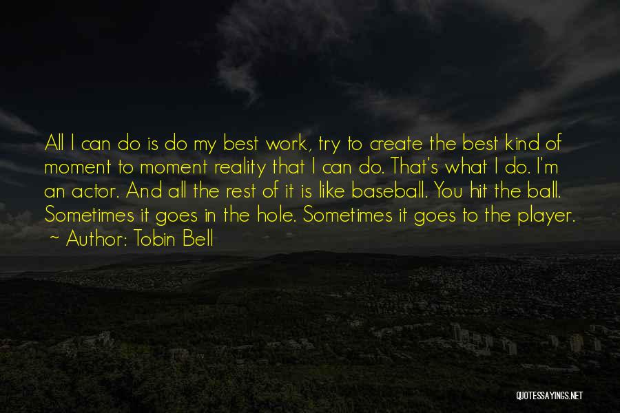 Tobin Bell Quotes: All I Can Do Is Do My Best Work, Try To Create The Best Kind Of Moment To Moment Reality