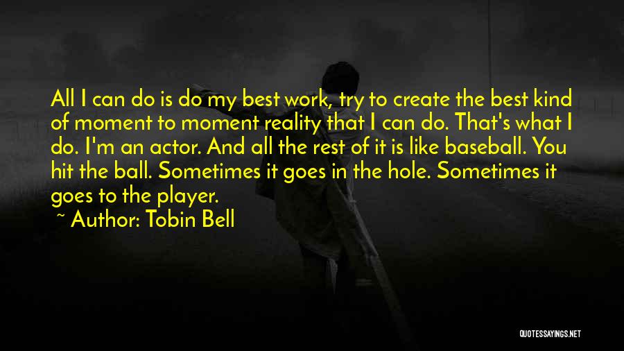 Tobin Bell Quotes: All I Can Do Is Do My Best Work, Try To Create The Best Kind Of Moment To Moment Reality