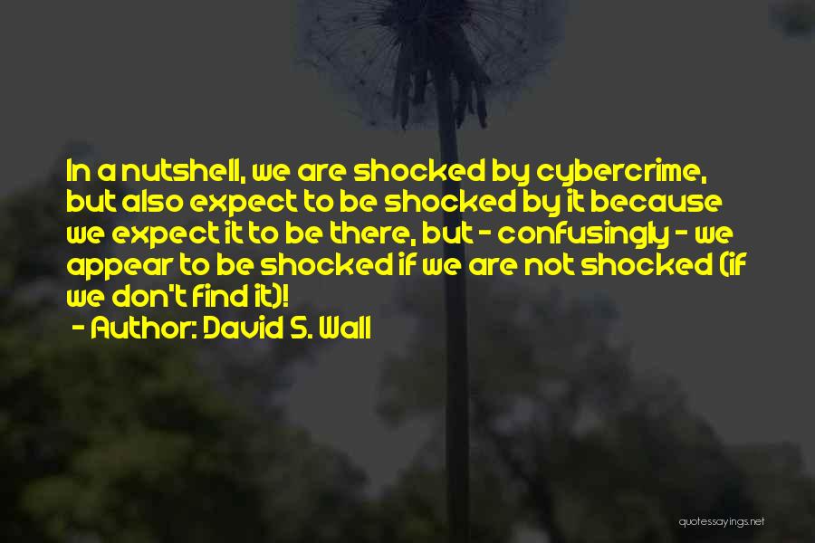 David S. Wall Quotes: In A Nutshell, We Are Shocked By Cybercrime, But Also Expect To Be Shocked By It Because We Expect It