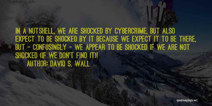 David S. Wall Quotes: In A Nutshell, We Are Shocked By Cybercrime, But Also Expect To Be Shocked By It Because We Expect It