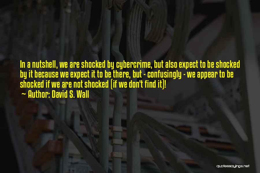 David S. Wall Quotes: In A Nutshell, We Are Shocked By Cybercrime, But Also Expect To Be Shocked By It Because We Expect It