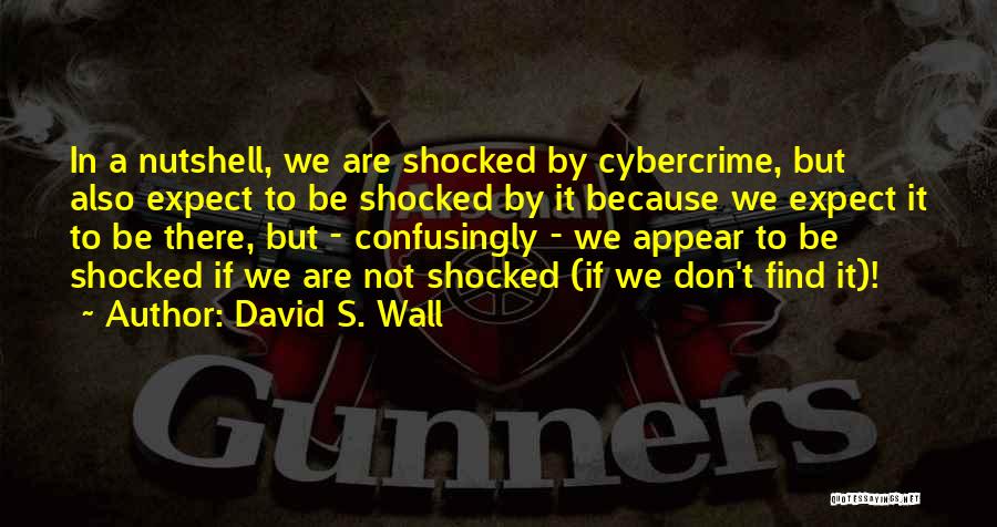 David S. Wall Quotes: In A Nutshell, We Are Shocked By Cybercrime, But Also Expect To Be Shocked By It Because We Expect It