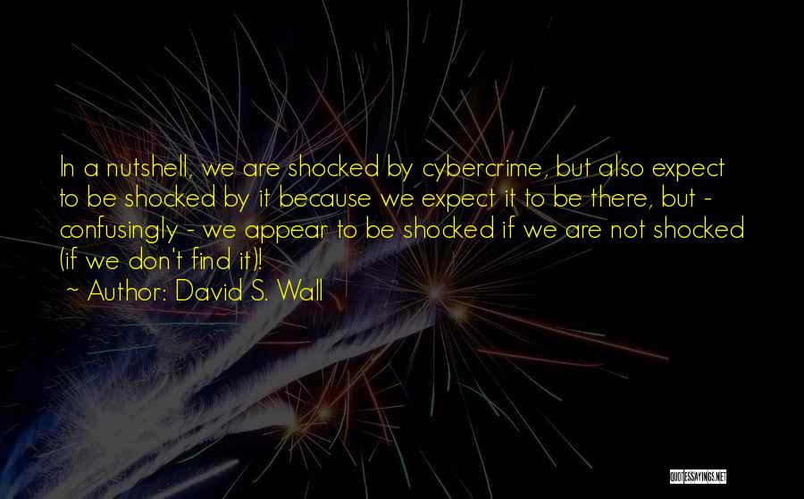 David S. Wall Quotes: In A Nutshell, We Are Shocked By Cybercrime, But Also Expect To Be Shocked By It Because We Expect It