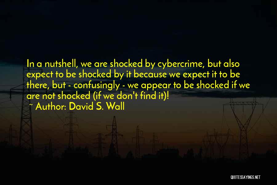 David S. Wall Quotes: In A Nutshell, We Are Shocked By Cybercrime, But Also Expect To Be Shocked By It Because We Expect It