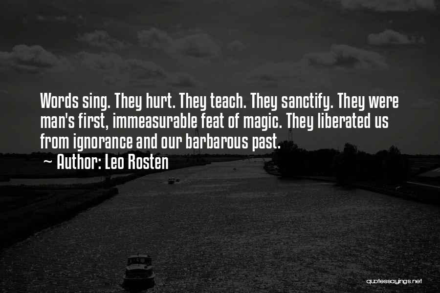 Leo Rosten Quotes: Words Sing. They Hurt. They Teach. They Sanctify. They Were Man's First, Immeasurable Feat Of Magic. They Liberated Us From