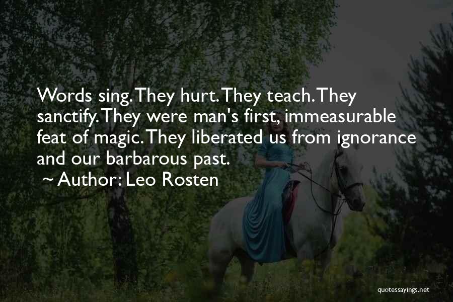 Leo Rosten Quotes: Words Sing. They Hurt. They Teach. They Sanctify. They Were Man's First, Immeasurable Feat Of Magic. They Liberated Us From