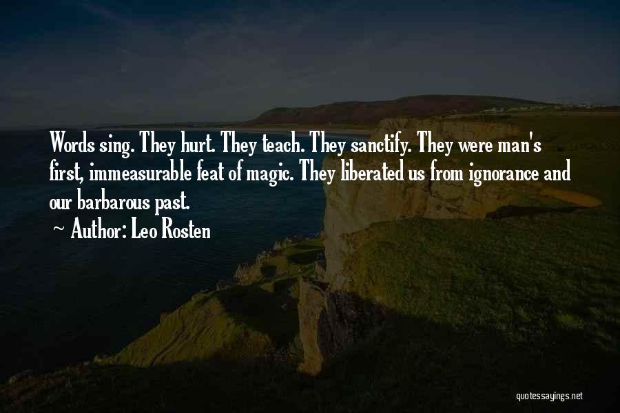 Leo Rosten Quotes: Words Sing. They Hurt. They Teach. They Sanctify. They Were Man's First, Immeasurable Feat Of Magic. They Liberated Us From
