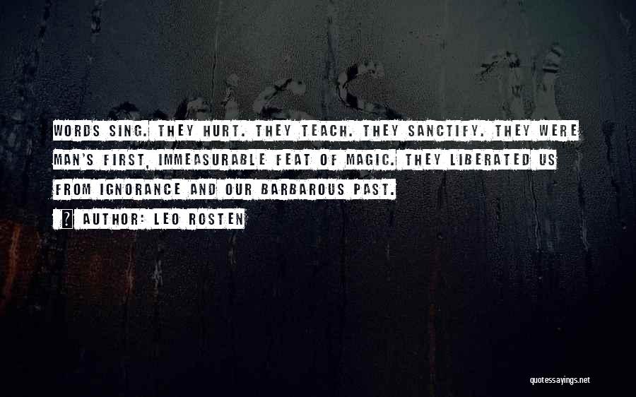 Leo Rosten Quotes: Words Sing. They Hurt. They Teach. They Sanctify. They Were Man's First, Immeasurable Feat Of Magic. They Liberated Us From