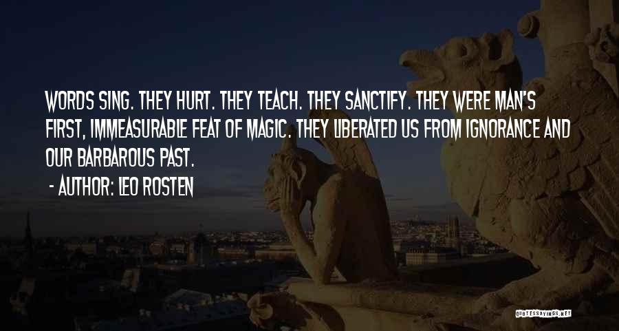 Leo Rosten Quotes: Words Sing. They Hurt. They Teach. They Sanctify. They Were Man's First, Immeasurable Feat Of Magic. They Liberated Us From