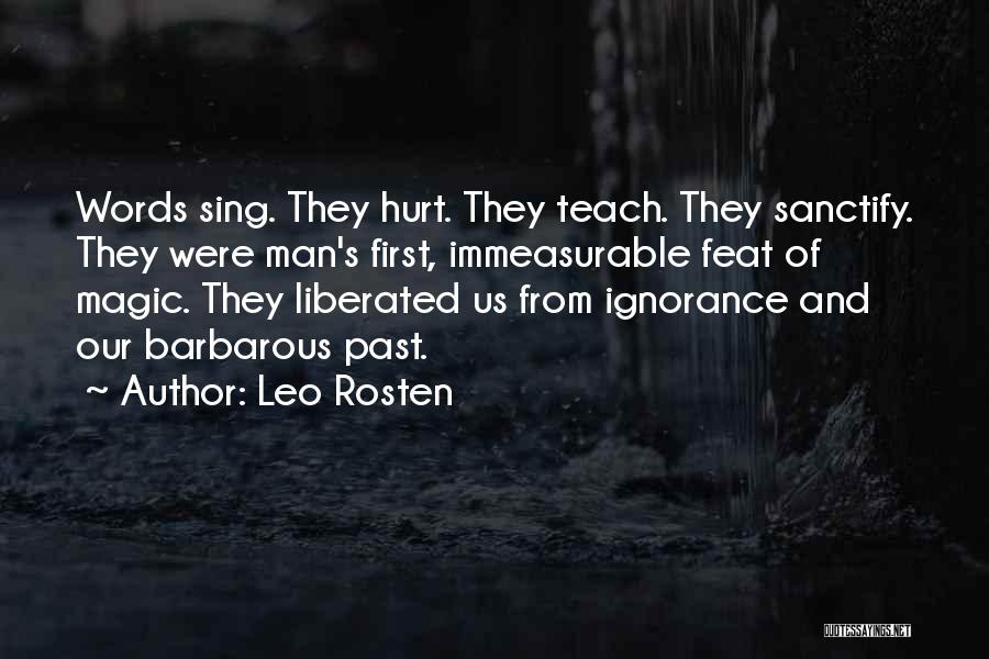 Leo Rosten Quotes: Words Sing. They Hurt. They Teach. They Sanctify. They Were Man's First, Immeasurable Feat Of Magic. They Liberated Us From